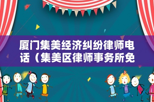 廈門集美經(jīng)濟糾紛律師電話（集美區(qū)律師事務所免費咨詢）