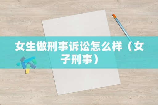 女生做刑事訴訟怎么樣（女子刑事）