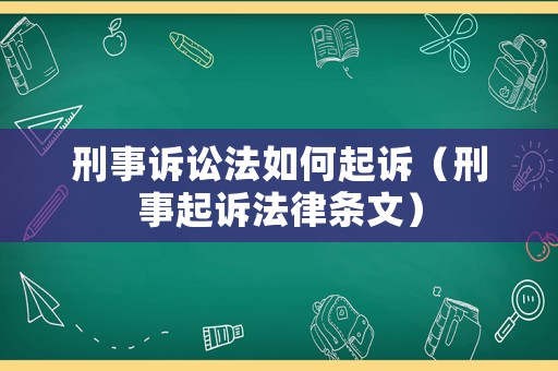 刑事訴訟法如何起訴（刑事起訴法律條文）