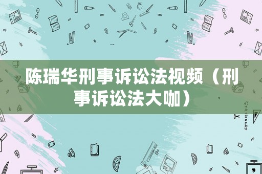 陳瑞華刑事訴訟法視頻（刑事訴訟法大咖）
