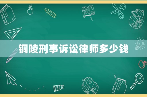 銅陵刑事訴訟律師多少錢