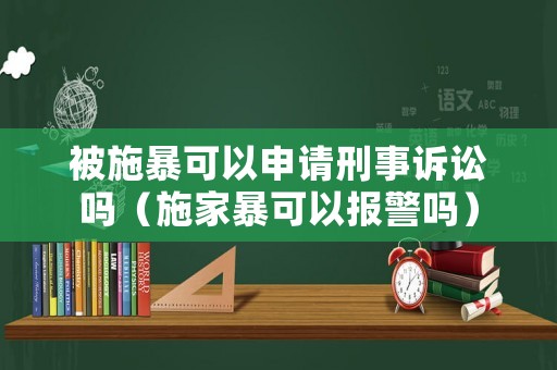 被施暴可以申請刑事訴訟嗎（施家暴可以報警嗎）