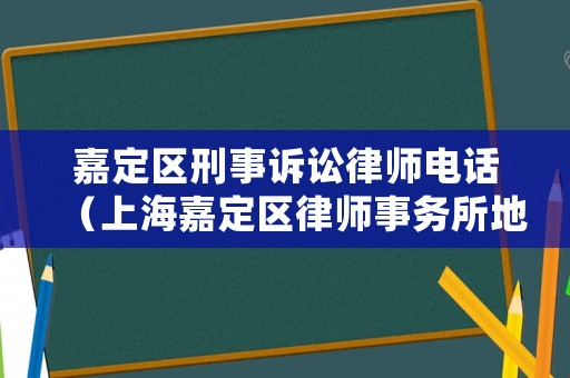 嘉定區(qū)刑事訴訟律師電話（上海嘉定區(qū)律師事務(wù)所地址一覽表）