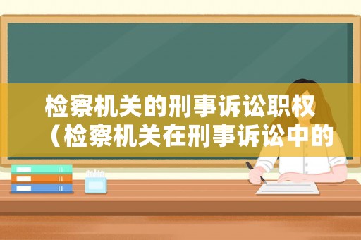 檢察機關的刑事訴訟職權（檢察機關在刑事訴訟中的職權）