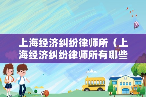 上海經濟糾紛律師所（上海經濟糾紛律師所有哪些）