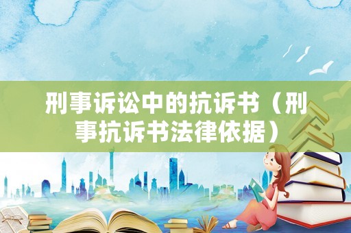 刑事訴訟中的抗訴書（刑事抗訴書法律依據）