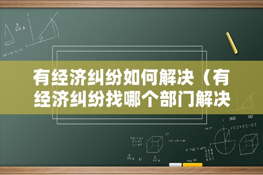 有經濟糾紛如何解決（有經濟糾紛找哪個部門解決）