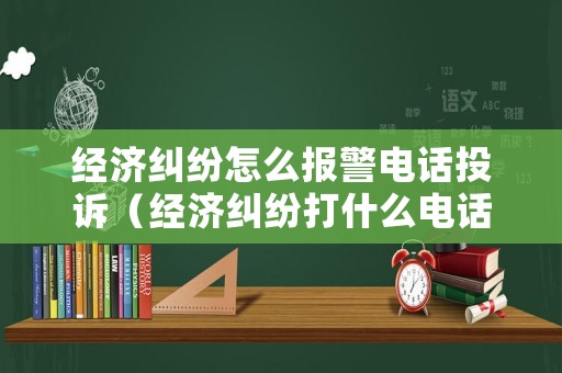 經濟糾紛怎么報警電話投訴（經濟糾紛打什么電話報警）