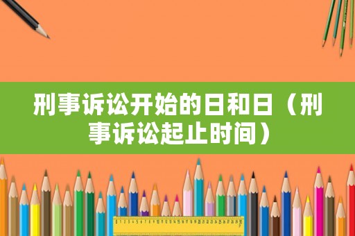 刑事訴訟開始的日和日（刑事訴訟起止時間）