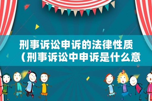 刑事訴訟申訴的法律性質（刑事訴訟中申訴是什么意思）