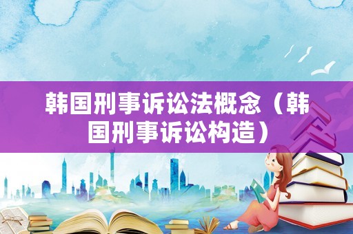 韓國刑事訴訟法概念（韓國刑事訴訟構造）