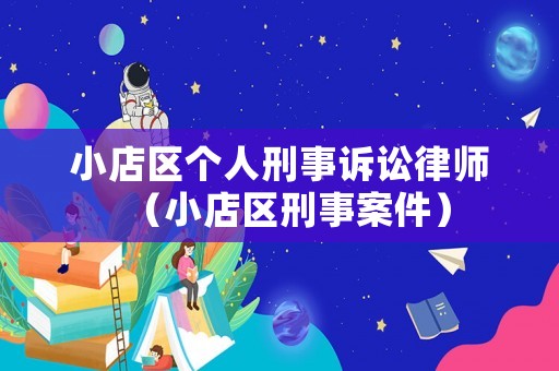 小店區(qū)個人刑事訴訟律師（小店區(qū)刑事案件）