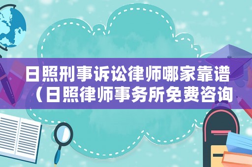 日照刑事訴訟律師哪家靠譜（日照律師事務所免費咨詢電話）