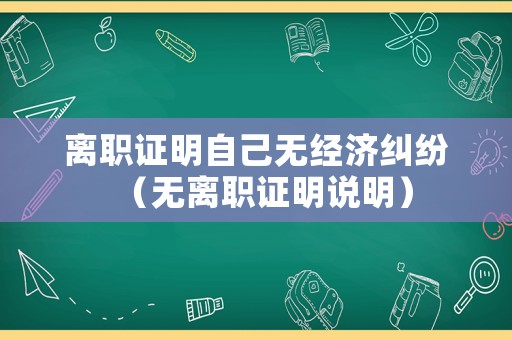 離職證明自己無經濟糾紛（無離職證明說明）
