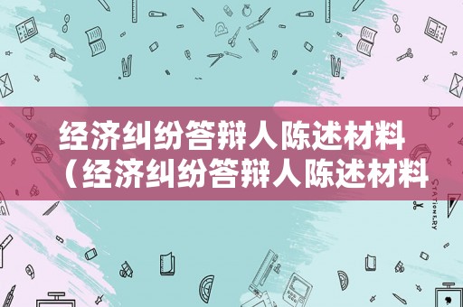 經濟糾紛答辯人陳述材料（經濟糾紛答辯人陳述材料怎么寫）