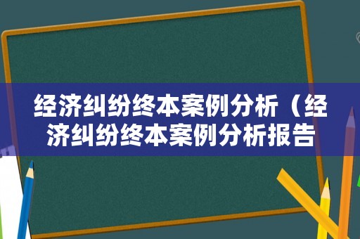 經濟糾紛終本案例分析（經濟糾紛終本案例分析報告）