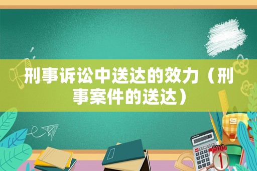 刑事訴訟中送達的效力（刑事案件的送達）