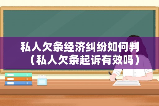 私人欠條經濟糾紛如何判（私人欠條起訴有效嗎）