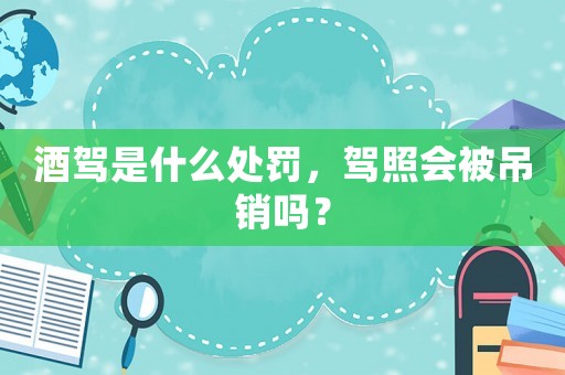 酒駕是什么處罰，駕照會被吊銷嗎？