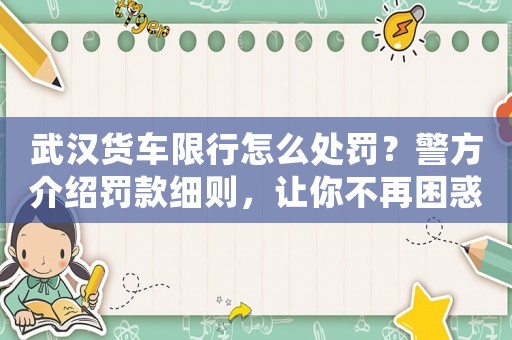 武漢貨車限行怎么處罰？警方介紹罰款細則，讓你不再困惑