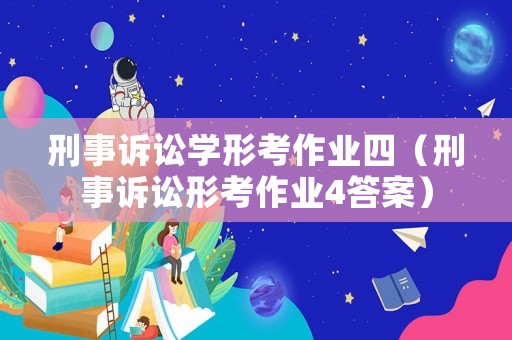 刑事訴訟學形考作業四（刑事訴訟形考作業4答案）