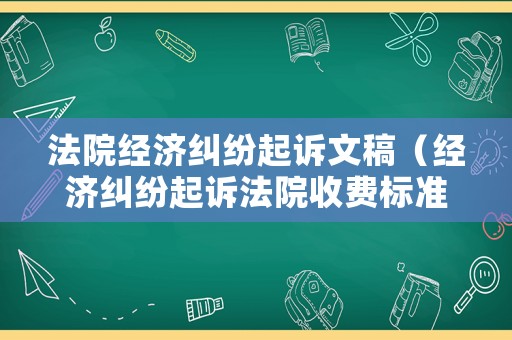 法院經濟糾紛起訴文稿（經濟糾紛起訴法院收費標準）