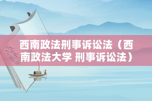 西南政法刑事訴訟法（西南政法大學 刑事訴訟法）