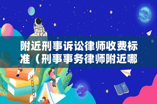 附近刑事訴訟律師收費(fèi)標(biāo)準(zhǔn)（刑事事務(wù)律師附近哪里有電話）