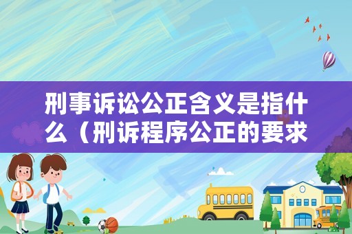 刑事訴訟公正含義是指什么（刑訴程序公正的要求）