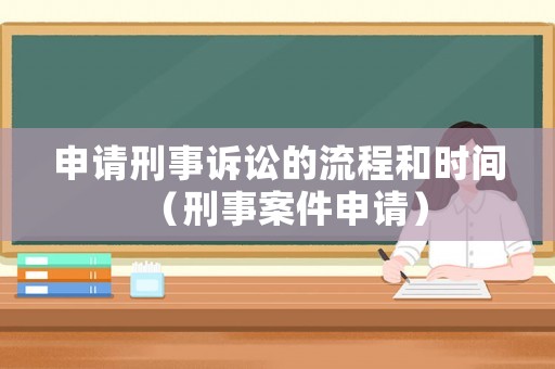 申請刑事訴訟的流程和時間（刑事案件申請）