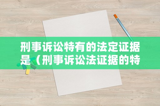刑事訴訟特有的法定證據是（刑事訴訟法證據的特征）