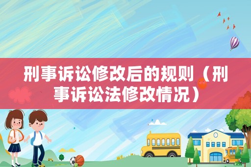 刑事訴訟修改后的規則（刑事訴訟法修改情況）