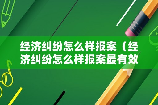 經(jīng)濟(jì)糾紛怎么樣報(bào)案（經(jīng)濟(jì)糾紛怎么樣報(bào)案最有效）