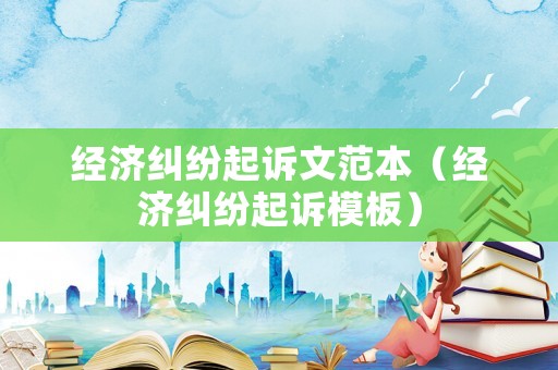 經濟糾紛起訴文范本（經濟糾紛起訴模板）