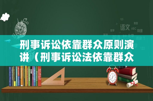 刑事訴訟依靠群眾原則演講（刑事訴訟法依靠群眾原則真實(shí)案件）