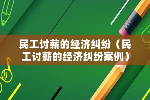 民工討薪的經濟糾紛（民工討薪的經濟糾紛案例）