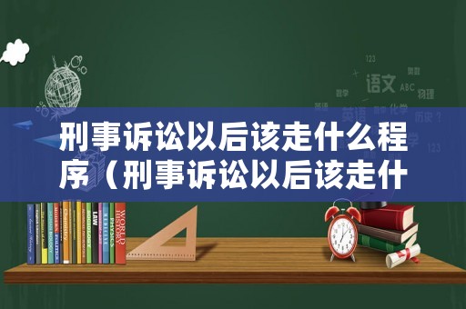 刑事訴訟以后該走什么程序（刑事訴訟以后該走什么程序呢）