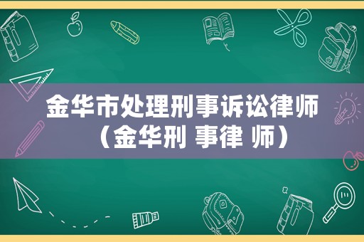 金華市處理刑事訴訟律師（金華刑 事律 師）