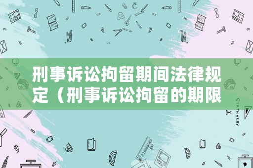 刑事訴訟拘留期間法律規(guī)定（刑事訴訟拘留的期限最長(zhǎng)為14日）