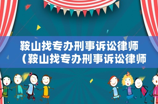 鞍山找專辦刑事訴訟律師（鞍山找專辦刑事訴訟律師事務所）