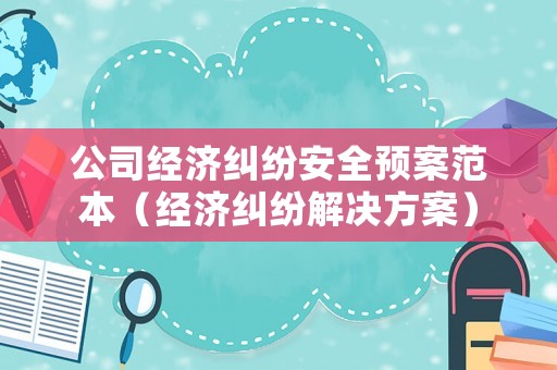 公司經(jīng)濟(jì)糾紛安全預(yù)案范本（經(jīng)濟(jì)糾紛解決方案）