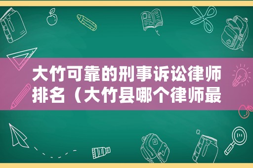 大竹可靠的刑事訴訟律師排名（大竹縣哪個律師最好）