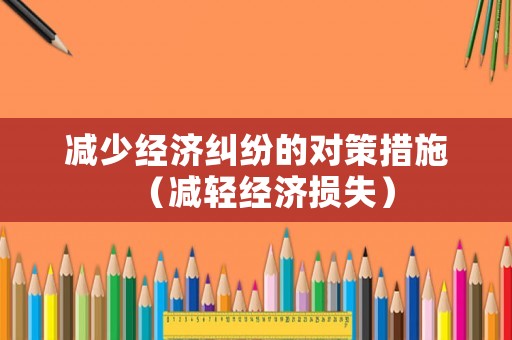 減少經(jīng)濟(jì)糾紛的對(duì)策措施（減輕經(jīng)濟(jì)損失）
