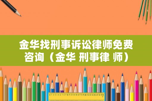 金華找刑事訴訟律師免費咨詢（金華 刑事律 師）