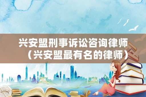 興安盟刑事訴訟咨詢律師（興安盟最有名的律師）