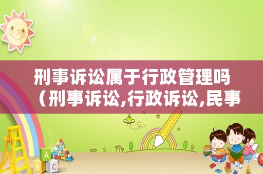 刑事訴訟屬于行政管理嗎（刑事訴訟,行政訴訟,民事訴訟）
