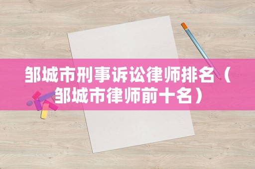 鄒城市刑事訴訟律師排名（鄒城市律師前十名）