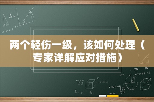 兩個輕傷一級，該如何處理（專家詳解應對措施）
