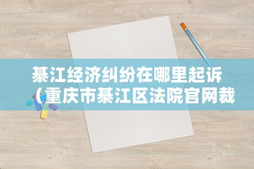 綦江經濟糾紛在哪里起訴（重慶市綦江區法院官網裁決查詢）