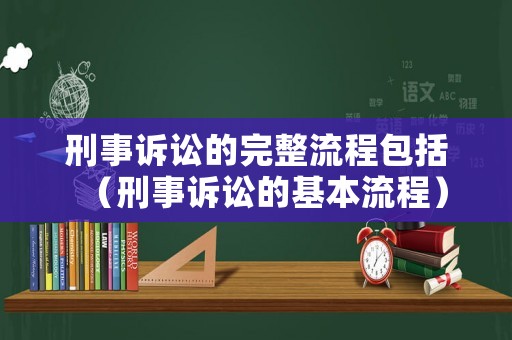 刑事訴訟的完整流程包括（刑事訴訟的基本流程）